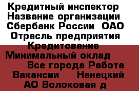 Кредитный инспектор › Название организации ­ Сбербанк России, ОАО › Отрасль предприятия ­ Кредитование › Минимальный оклад ­ 40 000 - Все города Работа » Вакансии   . Ненецкий АО,Волоковая д.